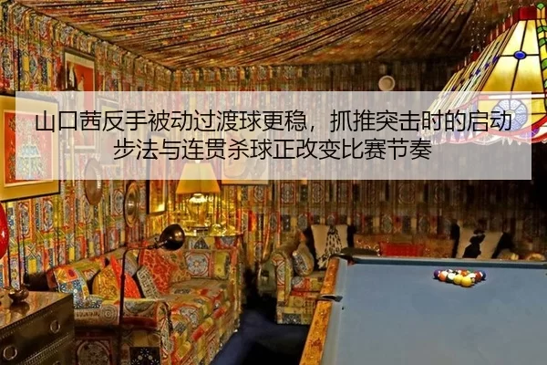 山口茜反手被动过渡球更稳，抓推突击时的启动步法与连贯杀球正改变比赛节奏